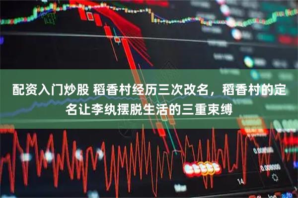 配资入门炒股 稻香村经历三次改名，稻香村的定名让李纨摆脱生活的三重束缚