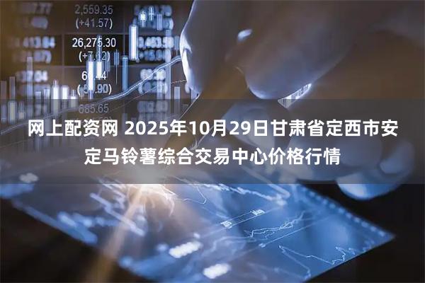 网上配资网 2025年10月29日甘肃省定西市安定马铃薯综合交易中心价格行情