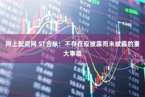 网上配资网 ST合纵：不存在应披露而未披露的重大事项