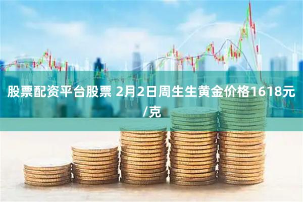 股票配资平台股票 2月2日周生生黄金价格1618元/克