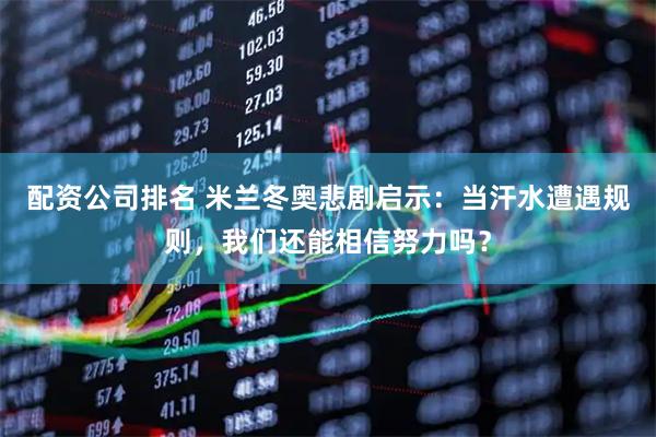 配资公司排名 米兰冬奥悲剧启示：当汗水遭遇规则，我们还能相信努力吗？
